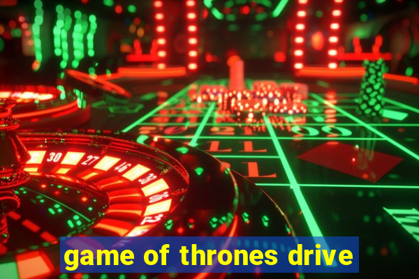 game of thrones drive